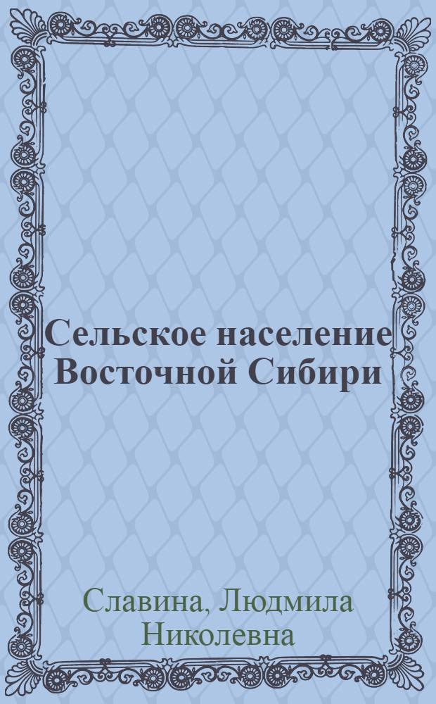 Сельское население Восточной Сибири (1960-1980-е гг.) : монография