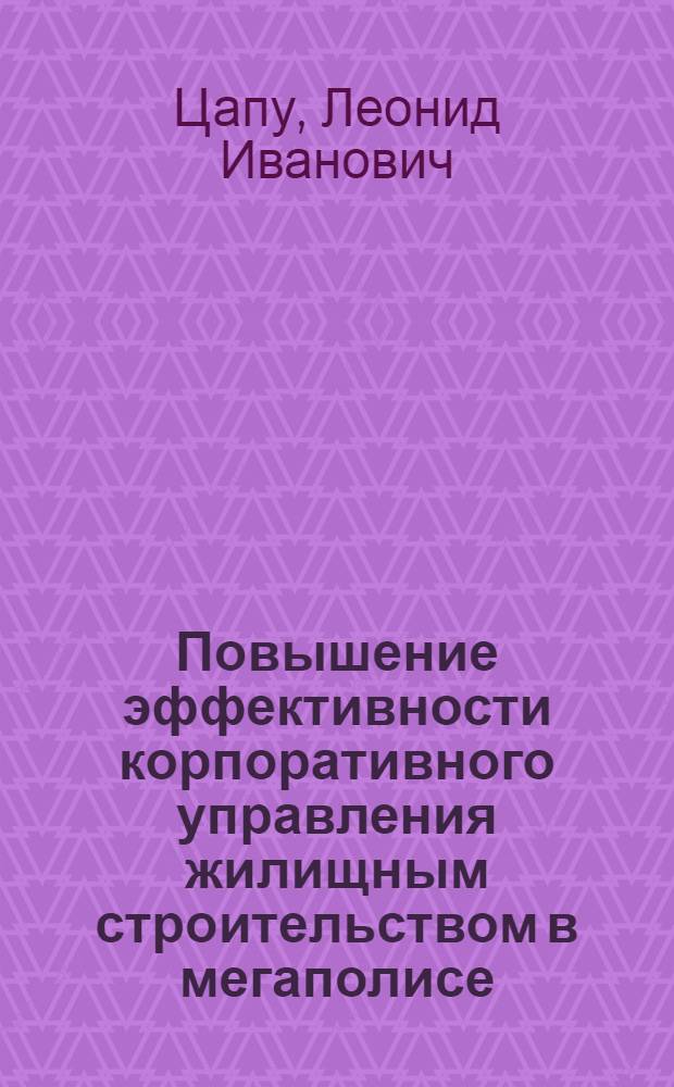 Повышение эффективности корпоративного управления жилищным строительством в мегаполисе : автореф. дис. на соиск. учен. степ. д-ра эк. наук : специальность 08.00.05 <экономика и управление нар. хоз.>