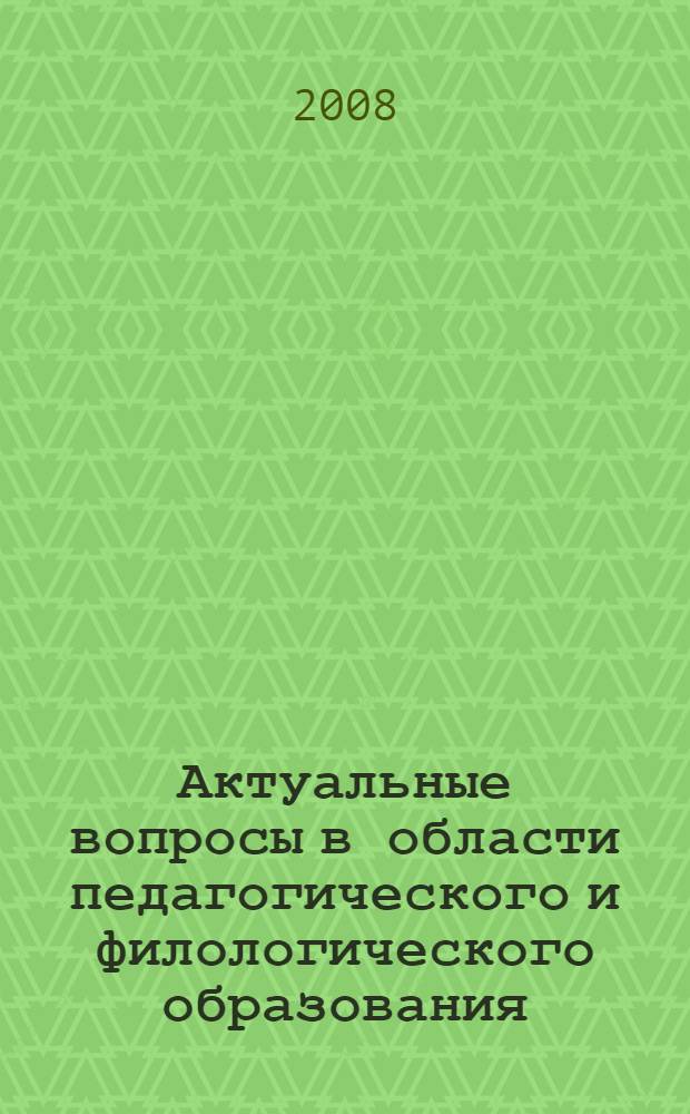 Актуальные вопросы в области педагогического и филологического образования : сборник статей аспирантов и ученых