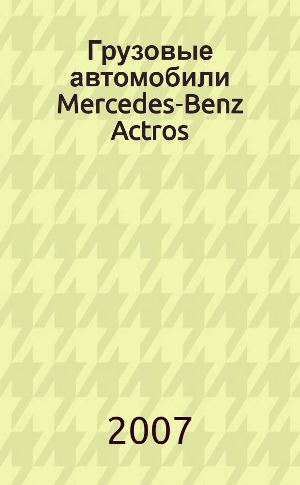 Грузовые автомобили Mercedes-Benz Actros (II) New [выпуска с 2003 года] : руководство по ремонту : двигатель, сцепление, коробка передач, мосты, рулевое управление, тормозная система, подвеска, электрооборудование : учебное пособие