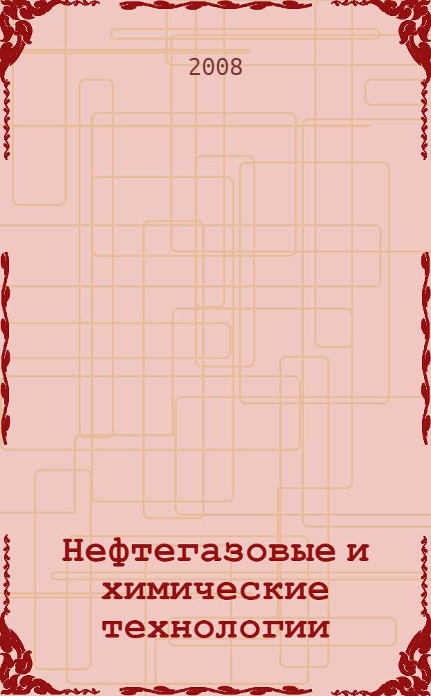 Нефтегазовые и химические технологии : сборник научных трудов : (по материалам IV Всероссийской научно-практической конференции, состоявшейся в г. Самара в период 14-18 сентября 2007 г.)