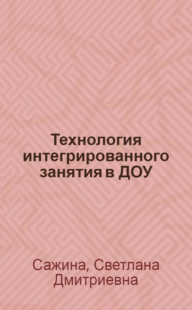 Технология интегрированного занятия в ДОУ : методическое пособие
