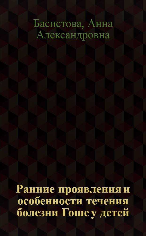 Ранние проявления и особенности течения болезни Гоше у детей : автореферат диссертации на соискание ученой степени д.м.н. : специальность 14.00.09