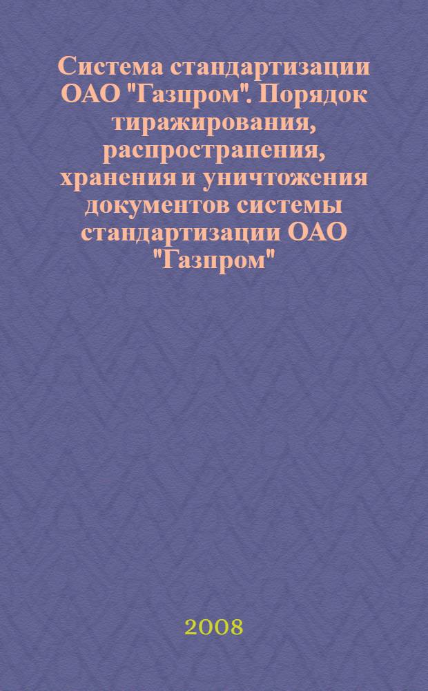 Система стандартизации ОАО "Газпром". Порядок тиражирования, распространения, хранения и уничтожения документов системы стандартизации ОАО "Газпром"
