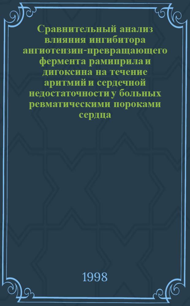 Сравнительный анализ влияния ингибитора ангиотензин-превращающего фермента рамиприла и дигоксина на течение аритмий и сердечной недостаточности у больных ревматическими пороками сердца : автореферат диссертации на соискание ученой степени к.м.н. : специальность 14.00.39