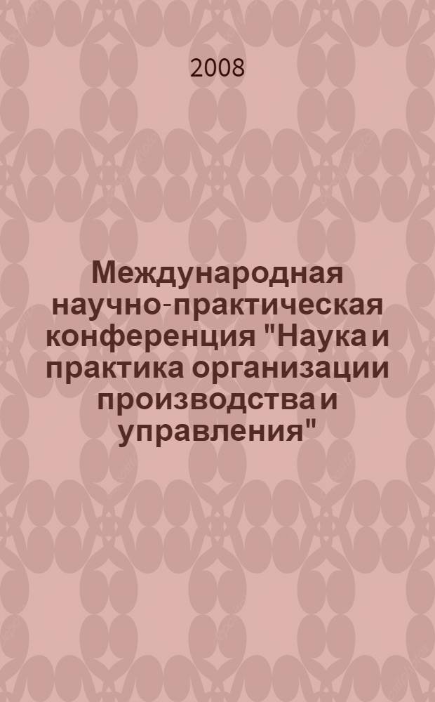 Международная научно-практическая конференция "Наука и практика организации производства и управления". Ч. 2