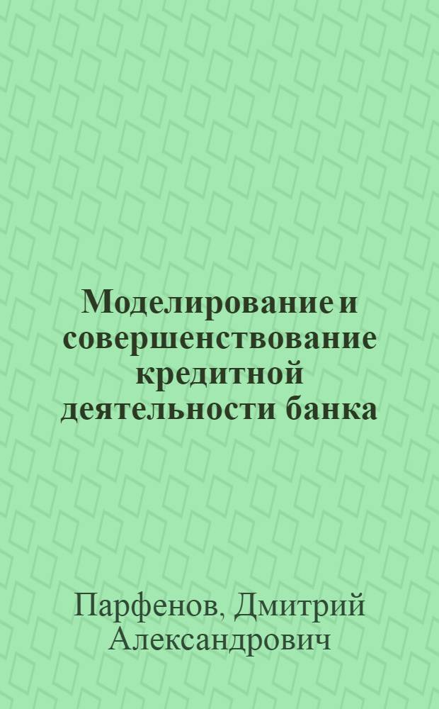 Моделирование и совершенствование кредитной деятельности банка : автореф. дис. на соиск. учен. степ. канд. эк. наук : специальность 08.00.13 <математич. и инструмент. методы эк.>
