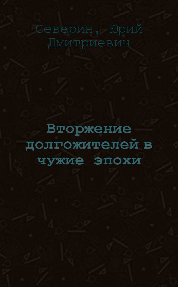 Вторжение долгожителей в чужие эпохи : скрытые возможности человеческого организма