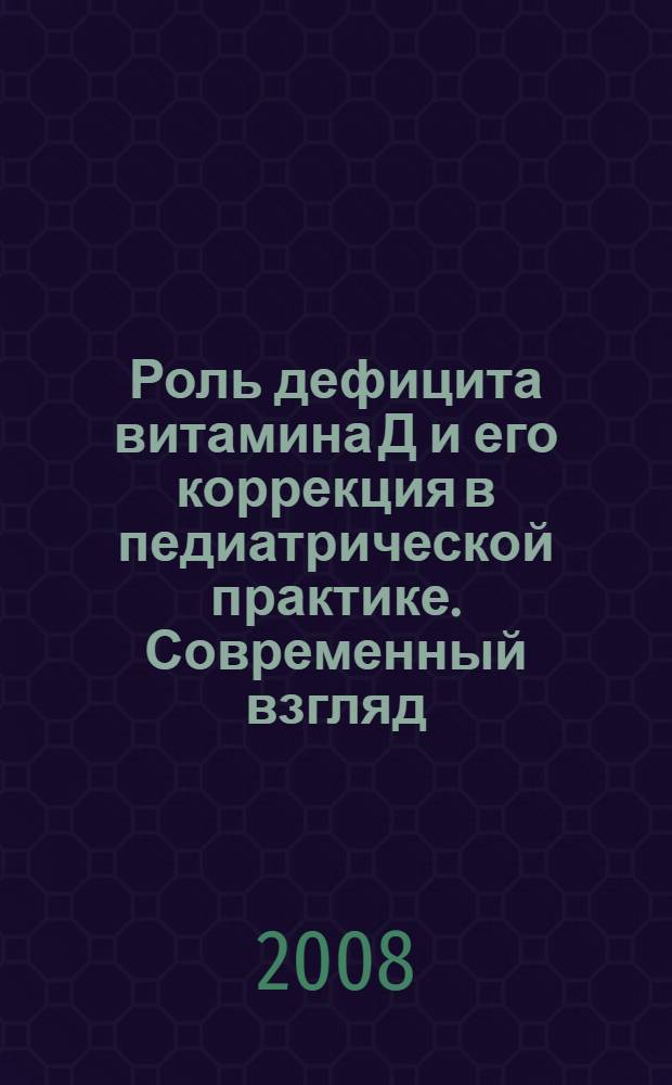 Роль дефицита витамина Д и его коррекция в педиатрической практике. Современный взгляд: научно-практ. конференция, 16 сентября 2008 г.: программа. тезисы докладов