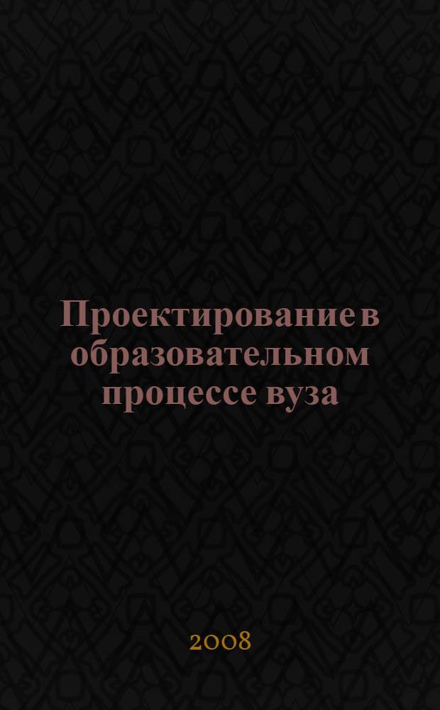 Проектирование в образовательном процессе вуза: гуманитарные технологии : научно-методическое пособие для руководителей и научно-педагогических работников высших учебных заведений