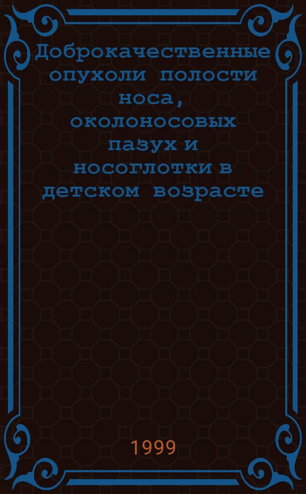 Доброкачественные опухоли полости носа, околоносовых пазух и носоглотки в детском возрасте : автореферат диссертации на соискание ученой степени д.м.н. : специальность 14.00.35 : специальность 14.00.04