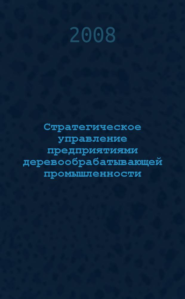 Стратегическое управление предприятиями деревообрабатывающей промышленности : (на примере сырьевого сектора) : автореф. дис. на соиск. учен. степ. канд. экон. наук : специальность 08.00.05 <Экономика и упр. нар. хоз-вом>