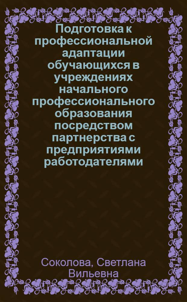 Подготовка к профессиональной адаптации обучающихся в учреждениях начального профессионального образования посредством партнерства с предприятиями работодателями : автореф. дис. на соиск. учен. степ. канд. пед. наук : специальность 13.00.08 <Теория и методика проф. образования>