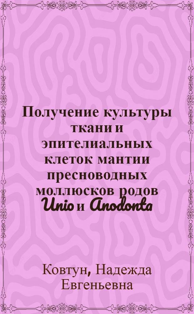 Получение культуры ткани и эпителиальных клеток мантии пресноводных моллюсков родов Unio и Anodonta, обитающих в реках Подмосковья : автореф. дис. на соиск. учен. степ. канд. биол. наук : специальность 03.00.25 <Гистология, цитология, клеточная биология>