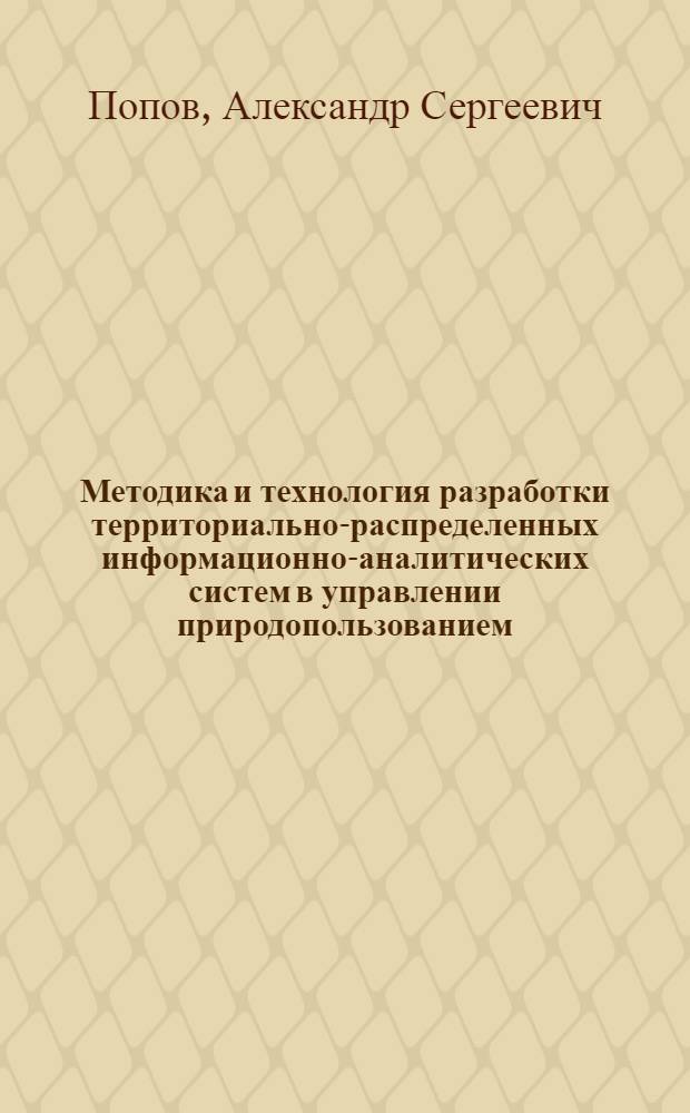 Методика и технология разработки территориально-распределенных информационно-аналитических систем в управлении природопользованием : автореф. дис. на соиск. учен. степ. канд. техн. наук : специальность 25.00.35 <Геоинформатика>