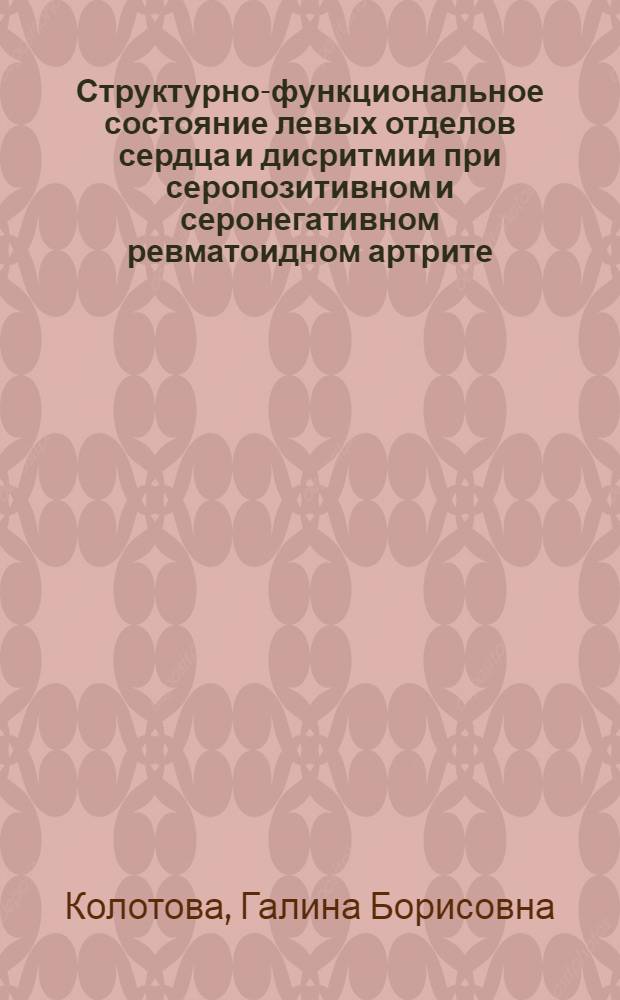 Структурно-функциональное состояние левых отделов сердца и дисритмии при серопозитивном и серонегативном ревматоидном артрите : автореф. дис. на соиск. учен. степ. д-ра мед. наук : специальность 14.00.06 <Кардиология> : специальность 14.00.05 <Внутрен. болезни>
