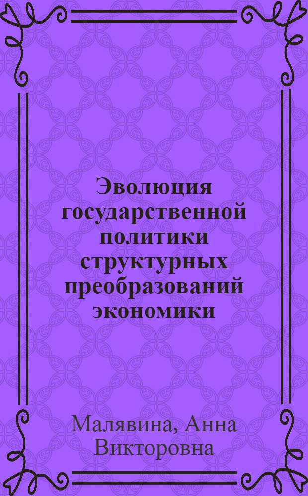 Эволюция государственной политики структурных преобразований экономики : автореф. дис. на соиск. учен. степ. д-ра экон. наук : специальность 08.00.01 <Экон. теория>