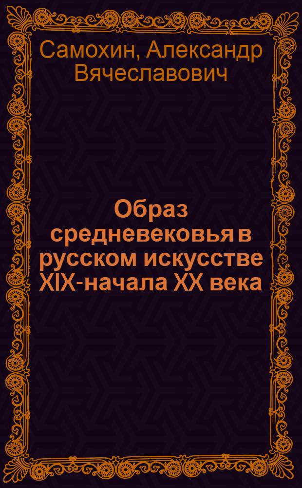Образ средневековья в русском искусстве XIX-начала XX века : автореф. дис. на соиск. учен. степ. канд. искусствоведения : специальность 17.00.04 <Изобр. и декоратив.-прикладное искусство и архитектура>
