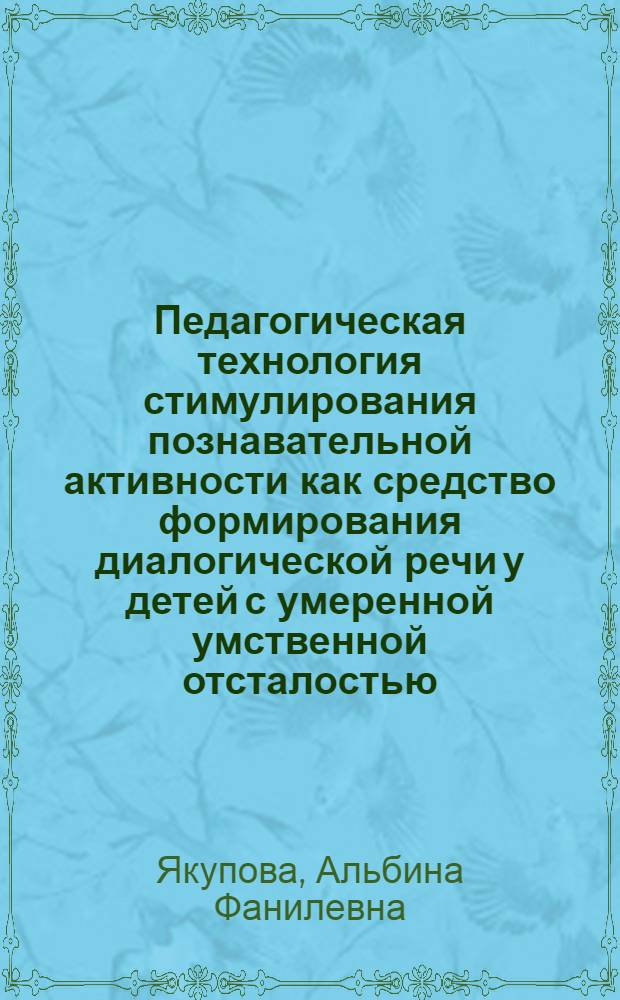 Педагогическая технология стимулирования познавательной активности как средство формирования диалогической речи у детей с умеренной умственной отсталостью : автореф. дис. на соиск. учен. степ. канд. пед. наук : специальность 13.00.03 <Коррекц. педагогика>