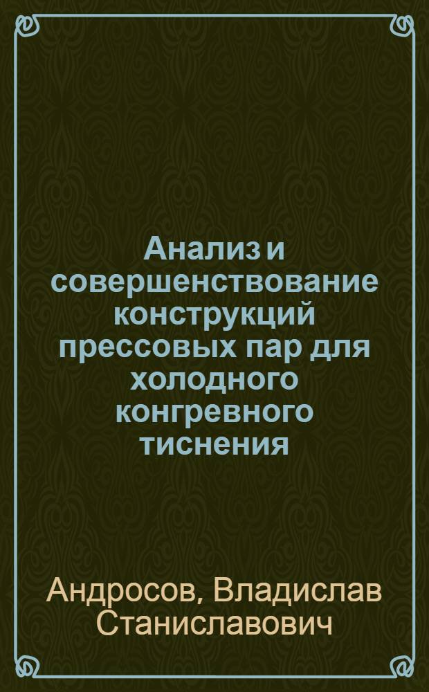 Анализ и совершенствование конструкций прессовых пар для холодного конгревного тиснения : автореф. дис. на соиск. учен. степ. канд. техн. наук : специальность 05.02.13 <Машины, агрегаты и процессы>