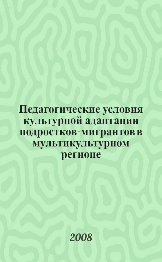 Педагогические условия культурной адаптации подростков-мигрантов в мультикультурном регионе : автореф. дис. на соиск. учен. степ. канд. пед. наук : специальность 13.00.01 <Общ. педагогика, история педагогики и образования>