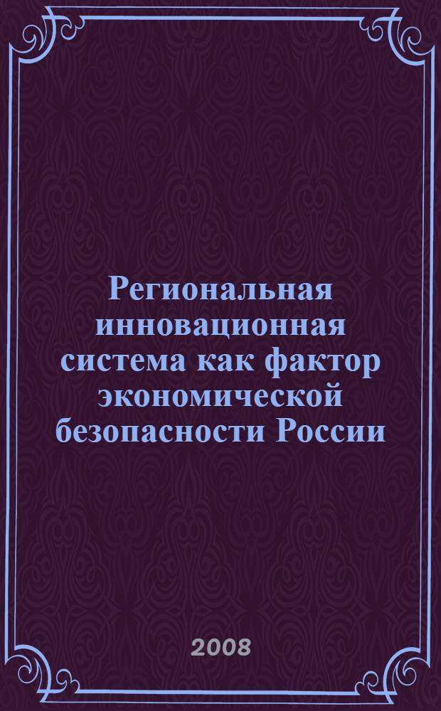 Региональная инновационная система как фактор экономической безопасности России : автореф. дис. на соиск. учен. степ. канд. экон. наук : специальность 08.00.05 <Экономика и упр. нар. хоз-вом>