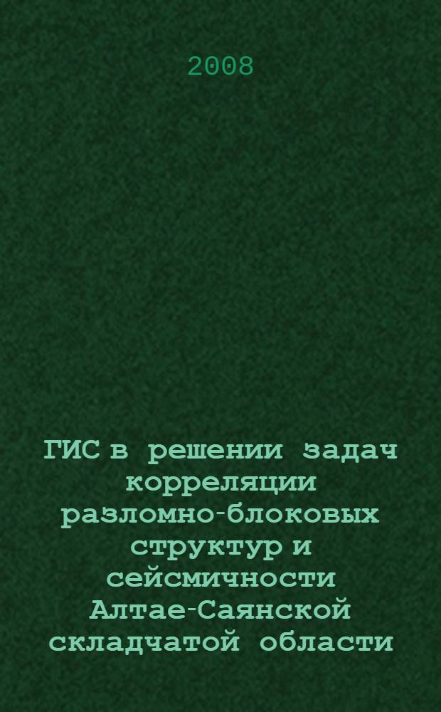 ГИС в решении задач корреляции разломно-блоковых структур и сейсмичности Алтае-Саянской складчатой области : автореф. дис. на соиск. учен. степ. канд. геол.-минерал. наук : специальность 25.00.35 <Геоинформатика>