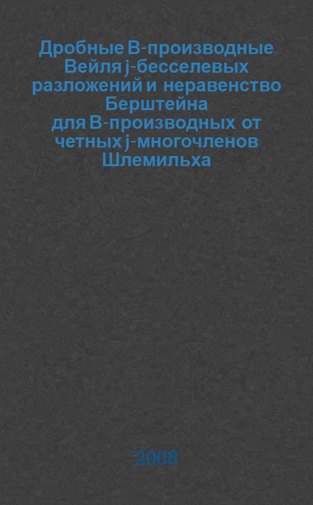 Дробные В-производные Вейля j-бесселевых разложений и неравенство Берштейна для В-производных от четных j-многочленов Шлемильха : автореф. дис. на соиск. учен. степ. канд. физ.-мат. наук : специальность 01.01.01 <Мат. анализ>