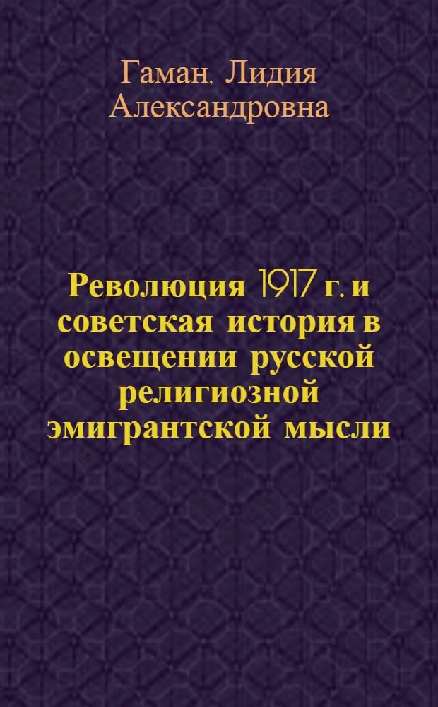 Революция 1917 г. и советская история в освещении русской религиозной эмигрантской мысли : автореф. дис. на соиск. учен. степ. д-ра ист. наук : специальность 07.00.09 <Историография, источниковедение и методы ист. исследования>