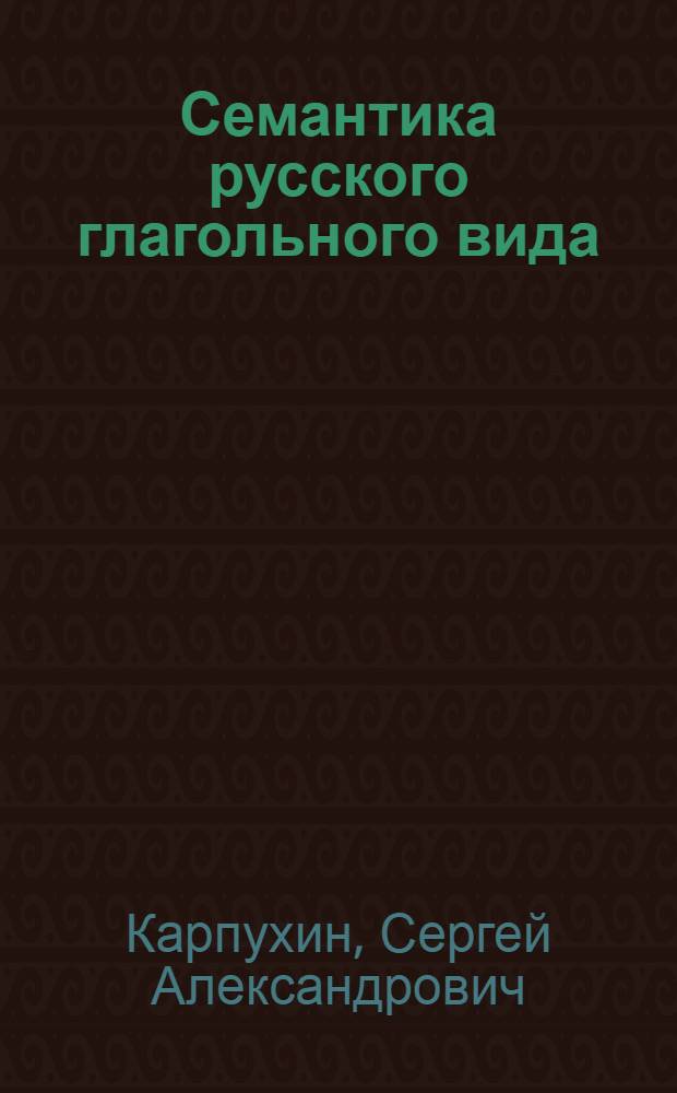 Семантика русского глагольного вида : автореф. дис. на соиск. учен. степ. д-ра филол. наук : специальность 10.02.01 <Рус. яз.>