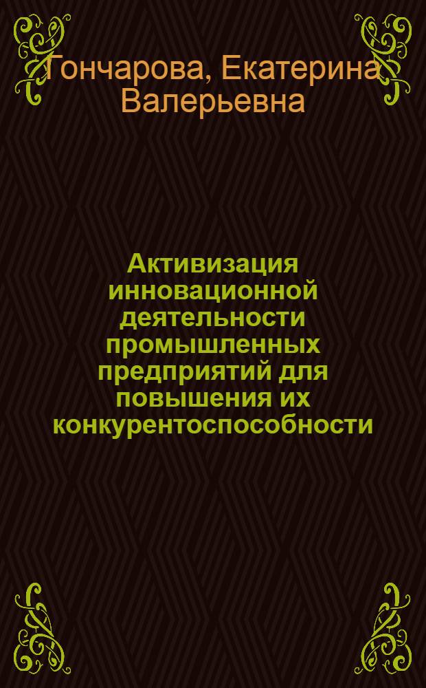 Активизация инновационной деятельности промышленных предприятий для повышения их конкурентоспособности : автореф. дис. на соиск. учен. степ. канд. экон. наук : специальность 08.00.05 <Экономика и упр. нар. хоз-вом>