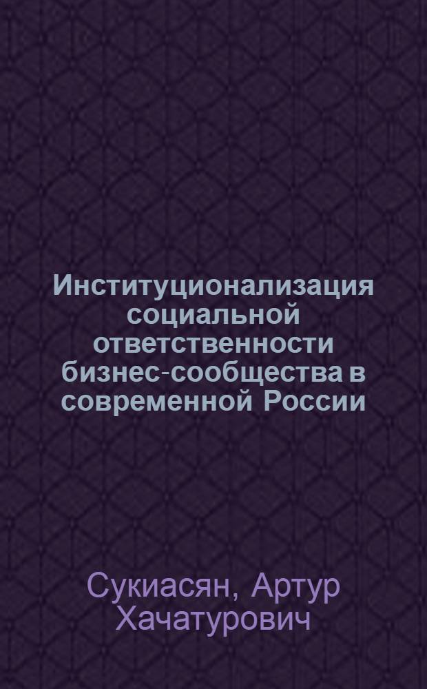 Институционализация социальной ответственности бизнес-сообщества в современной России : автореф. дис. на соиск. учен. степ. канд. социол. наук : специальность 22.00.04 <Соц. структура, соц. ин-ты и процессы>