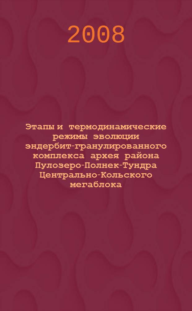 Этапы и термодинамические режимы эволюции эндербит-гранулированного комплекса архея района Пулозеро-Полнек-Тундра Центрально-Кольского мегаблока : автореф. дис. на соиск. учен. степ. канд. геол.-минерал. наук : специальность 25.00.04 <Петрология, вулканология>