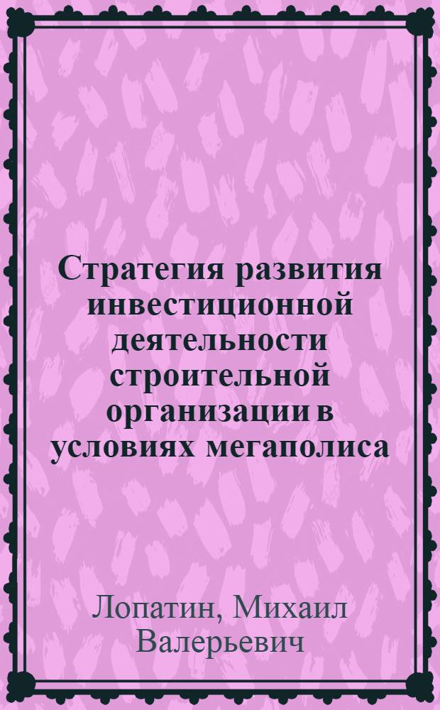 Стратегия развития инвестиционной деятельности строительной организации в условиях мегаполиса : автореф. дис. на соиск. учен. степ. канд. экон. наук : специальность 08.00.05 <Экономика и упр. нар. хоз-вом>