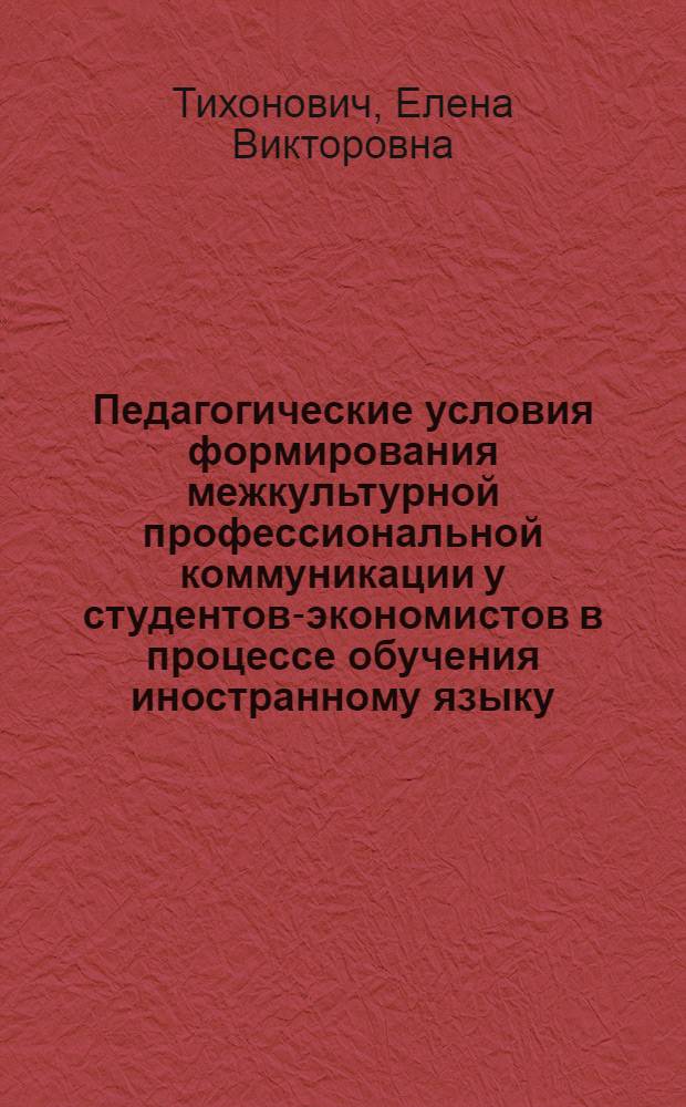 Педагогические условия формирования межкультурной профессиональной коммуникации у студентов-экономистов в процессе обучения иностранному языку : автореф. дис. на соиск. учен. степ. канд. пед. наук : специальность 13.00.08 <Теория и методика проф. образования>
