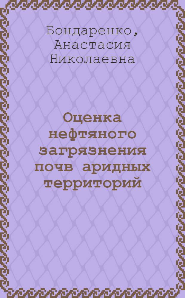 Оценка нефтяного загрязнения почв аридных территорий : (на примере Астраханской области) : автореф. дис. на соиск. учен. степ. канд. геогр. наук : специальность 25.00.26 <Землеустройство, кадастр и мониторинг земель>