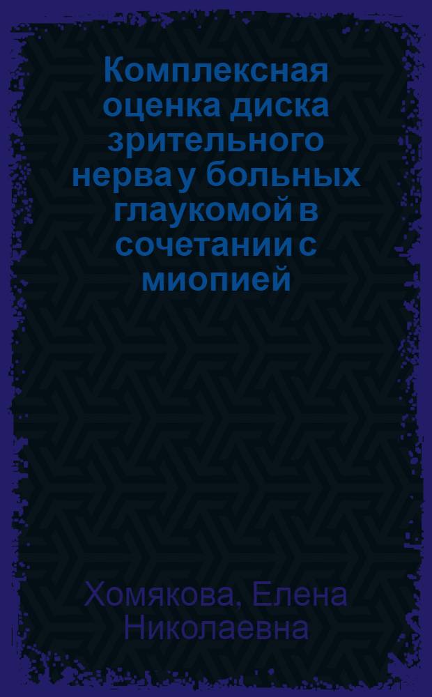 Комплексная оценка диска зрительного нерва у больных глаукомой в сочетании с миопией : автореф. дис. на соиск. учен. степ. канд. мед. наук : специальность 14.00.08 <Глазные болезни>