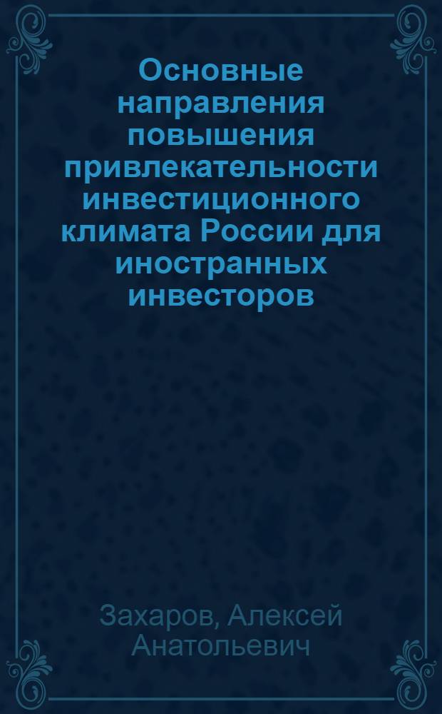 Основные направления повышения привлекательности инвестиционного климата России для иностранных инвесторов : (на примере Воронежской области) : автореф. дис. на соиск. учен. степ. канд. экон. наук : специальность 08.00.05 <Экономика и упр. нар. хоз-вом>
