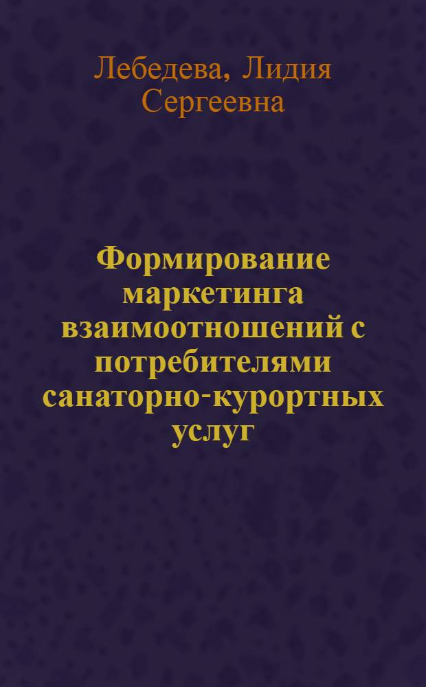 Формирование маркетинга взаимоотношений с потребителями санаторно-курортных услуг : автореф. дис. на соиск. учен. степ. канд. экон. наук : специальность 08.00.05 <Экономика и упр. нар. хоз-вом>
