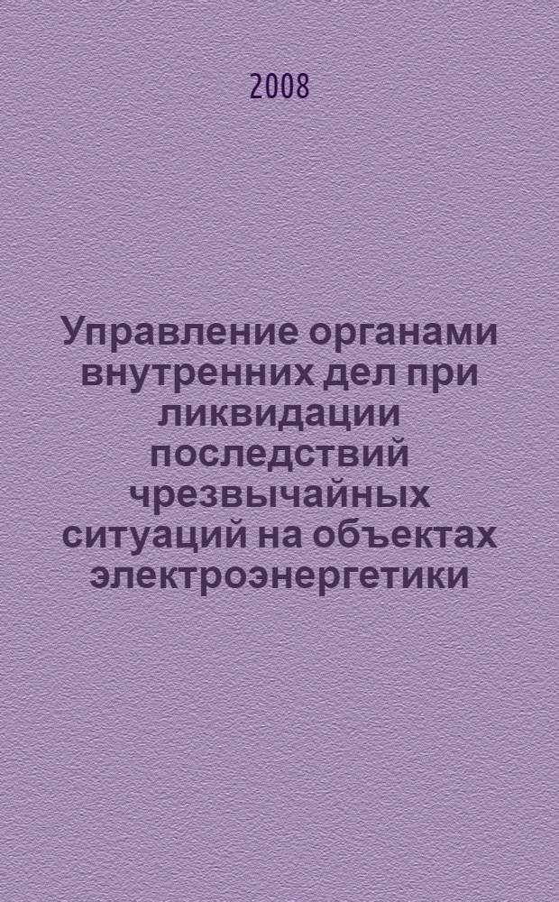 Управление органами внутренних дел при ликвидации последствий чрезвычайных ситуаций на объектах электроэнергетики : автореф. дис. на соиск. учен. степ. канд. юрид. наук : специальность 05.26.02 <Безопасность в чрезвычайн. ситуациях>
