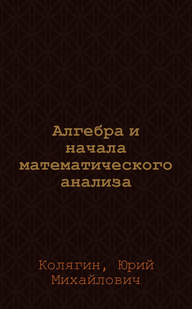 Алгебра и начала математического анализа : 11 класс : базовый и профильный уровни