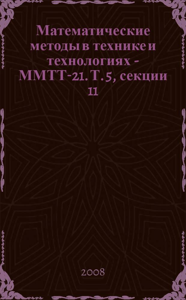 Математические методы в технике и технологиях - ММТТ-21. Т. 5, секции 11 : [Информатизация технических систем и процессов]
