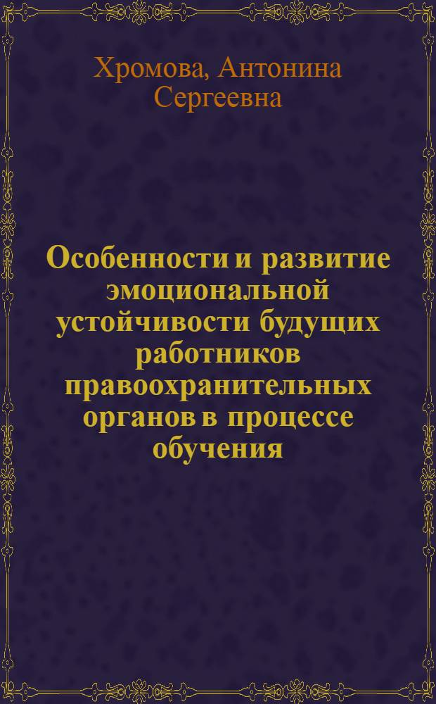 Особенности и развитие эмоциональной устойчивости будущих работников правоохранительных органов в процессе обучения : автореф. дис. на соиск. учен. степ. канд. психол. наук : специальность 19.00.07 <Пед. психология>