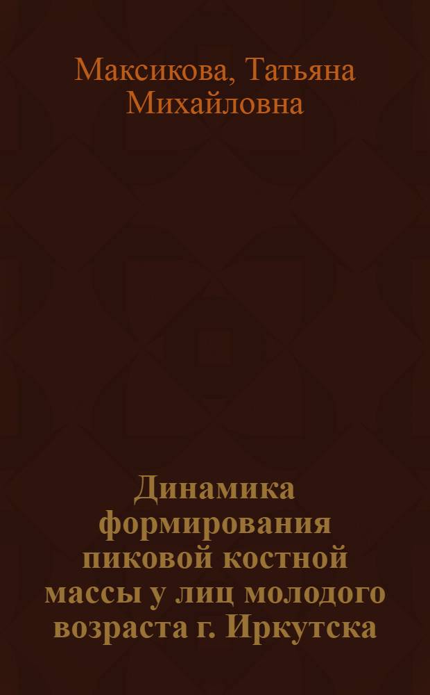 Динамика формирования пиковой костной массы у лиц молодого возраста г. Иркутска : автореф. дис. на соиск. учен. степ. канд. мед. наук : специальность 14.00.05 <Внутрен. болезни>