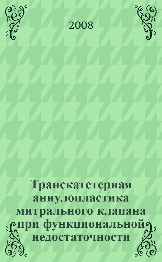 Транскатетерная аннулопластика митрального клапана при функциональной недостаточности : (экспериментальное исследование) : автореф. дис. на соиск. учен. степ. канд. мед. наук : специальность 14.00.06 <Кардиология> ; специальность 14.00.44 <Сердеч.-сосудистая хирургия>