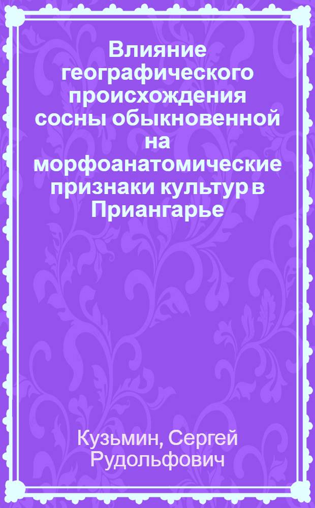 Влияние географического происхождения сосны обыкновенной на морфоанатомические признаки культур в Приангарье : автореф. дис. на соиск. учен. степ. канд. с.-х. наук : специальность 03.00.16 <Экология>