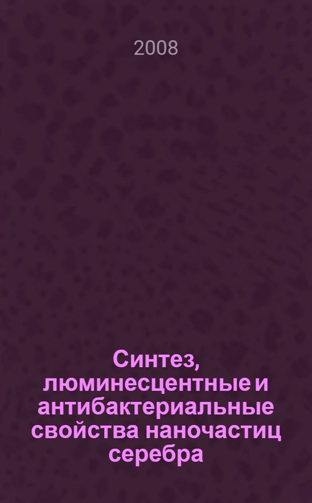 Синтез, люминесцентные и антибактериальные свойства наночастиц серебра : автореф. дис. на соиск. учен. степ. канд. хим. наук : специальность 02.00.11 <Коллоид. химия и физ.-хим. механика>