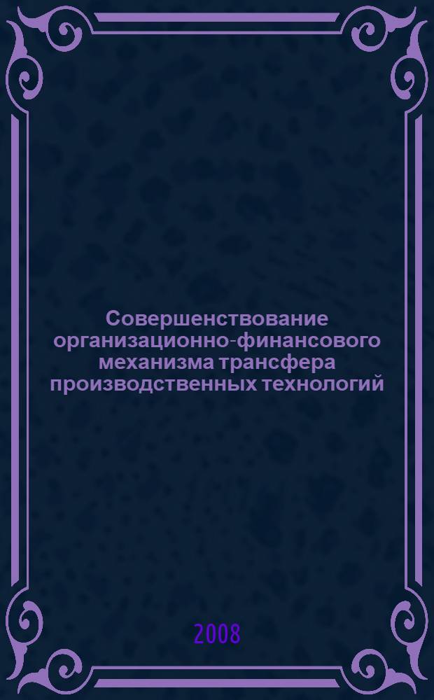 Совершенствование организационно-финансового механизма трансфера производственных технологий : автореф. дис. на соиск. учен. степ. канд. экон. наук : специальность 08.00.05 <Экономика и упр. нар. хоз-вом>