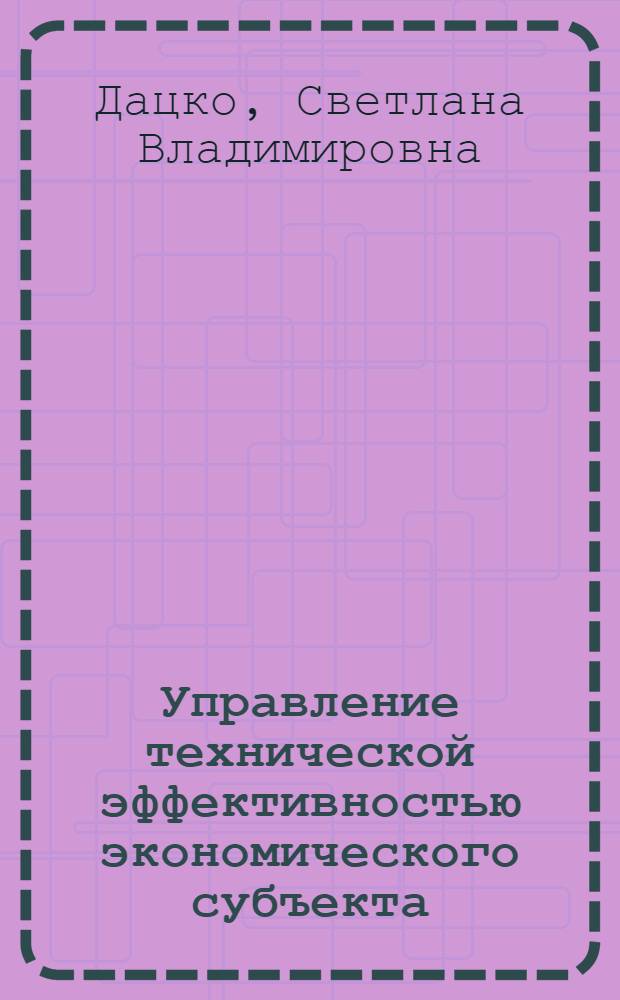 Управление технической эффективностью экономического субъекта : (на примере полиграфических предприятий) : автореф. дис. на соиск. учен. степ. канд. экон. наук : специальность 08.00.05 <Экономика и упр. нар. хоз-вом>