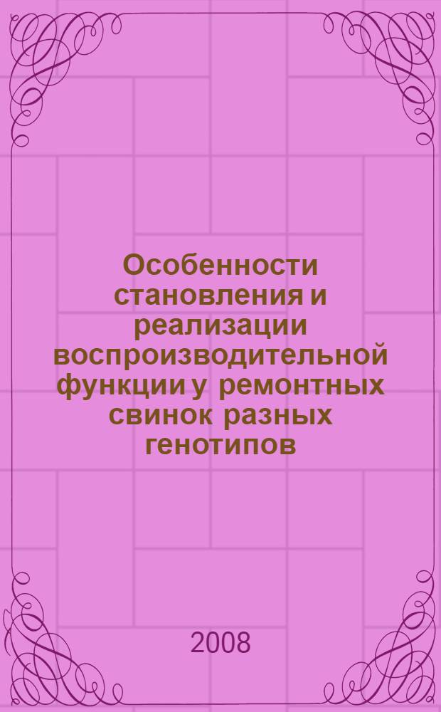 Особенности становления и реализации воспроизводительной функции у ремонтных свинок разных генотипов : автореф. дис. на соиск. учен. степ. канд. биол. наук : специальность 06.02.01 <Разведение, селекция, генетика и воспроизводство с.-х. животных>